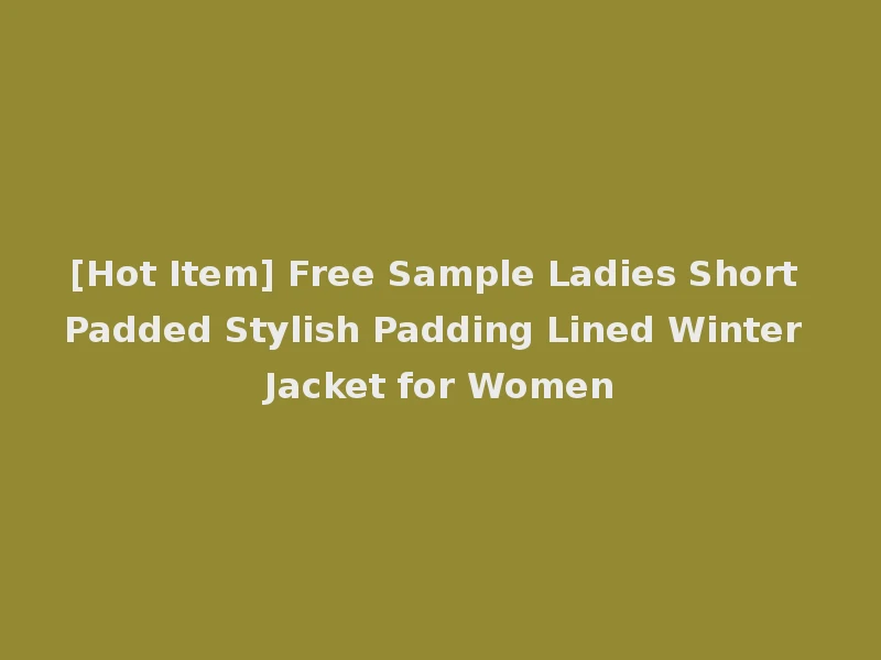 [Hot Item] Free Sample Ladies Short Padded Stylish Padding Lined Winter Jacket for Women