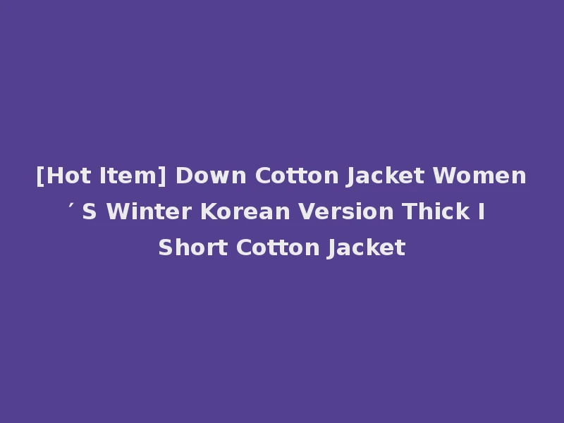 [Hot Item] Down Cotton Jacket Women′ S Winter Korean Version Thick I Short Cotton Jacket
