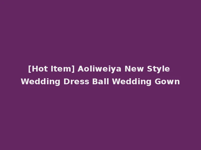 [Hot Item] Aoliweiya New Style Wedding Dress Ball Wedding Gown