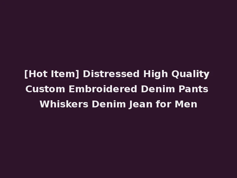 [Hot Item] Distressed High Quality Custom Embroidered Denim Pants Whiskers Denim Jean for Men