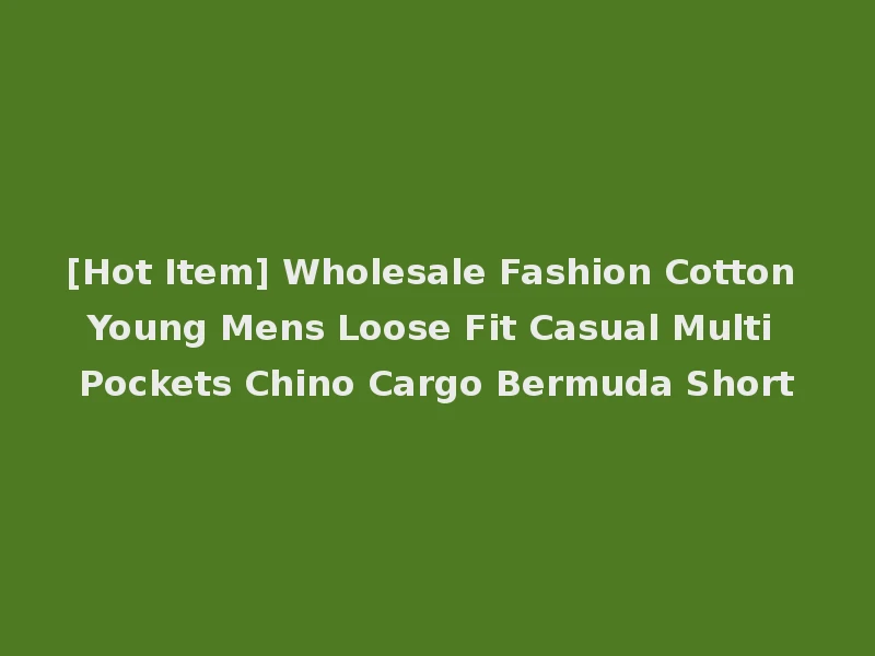 [Hot Item] Wholesale Fashion Cotton Young Mens Loose Fit Casual Multi Pockets Chino Cargo Bermuda Short
