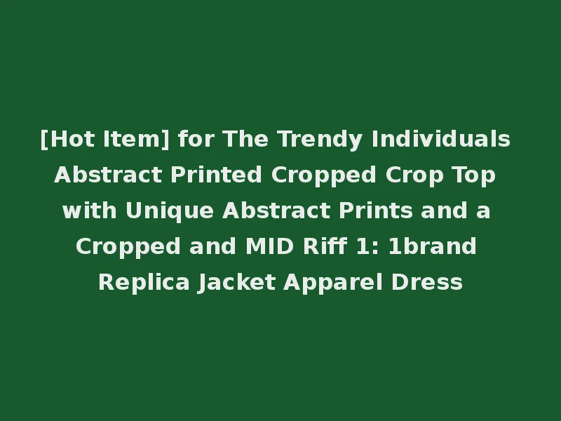 [Hot Item] for The Trendy Individuals Abstract Printed Cropped Crop Top with Unique Abstract Prints and a Cropped and MID Riff 1: 1brand Replica Jacket Apparel Dress
