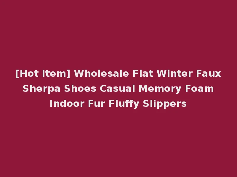 [Hot Item] Wholesale Flat Winter Faux Sherpa Shoes Casual Memory Foam Indoor Fur Fluffy Slippers