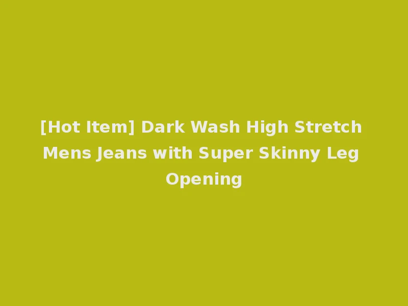 [Hot Item] Dark Wash High Stretch Mens Jeans with Super Skinny Leg Opening