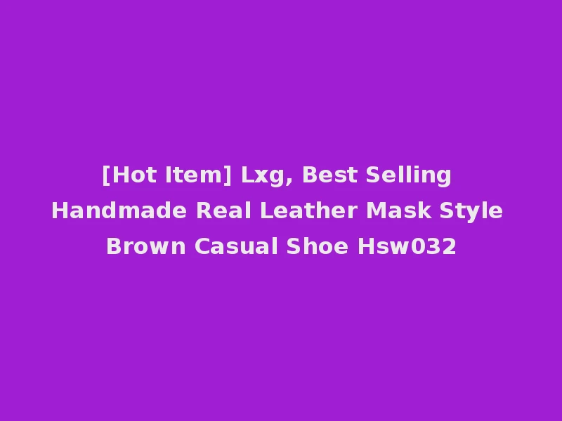 [Hot Item] Lxg, Best Selling Handmade Real Leather Mask Style Brown Casual Shoe Hsw032