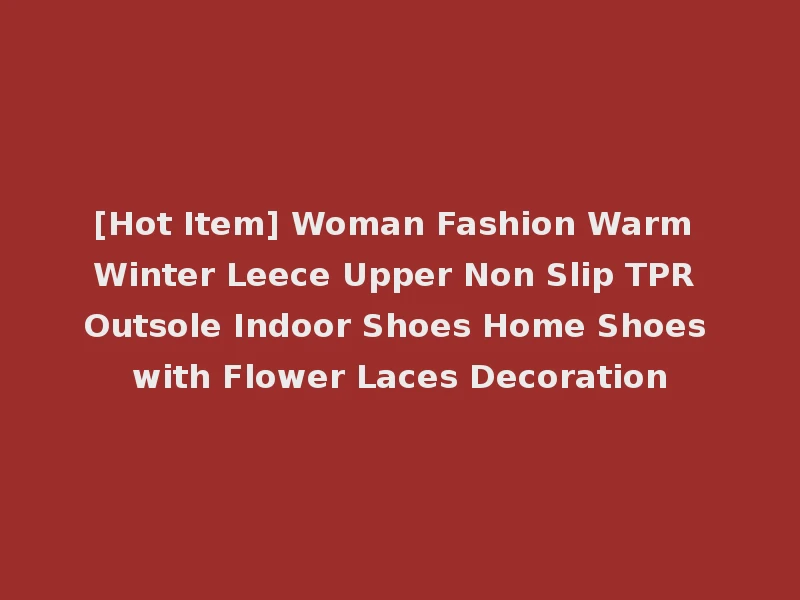 [Hot Item] Woman Fashion Warm Winter Leece Upper Non Slip TPR Outsole Indoor Shoes Home Shoes with Flower Laces Decoration