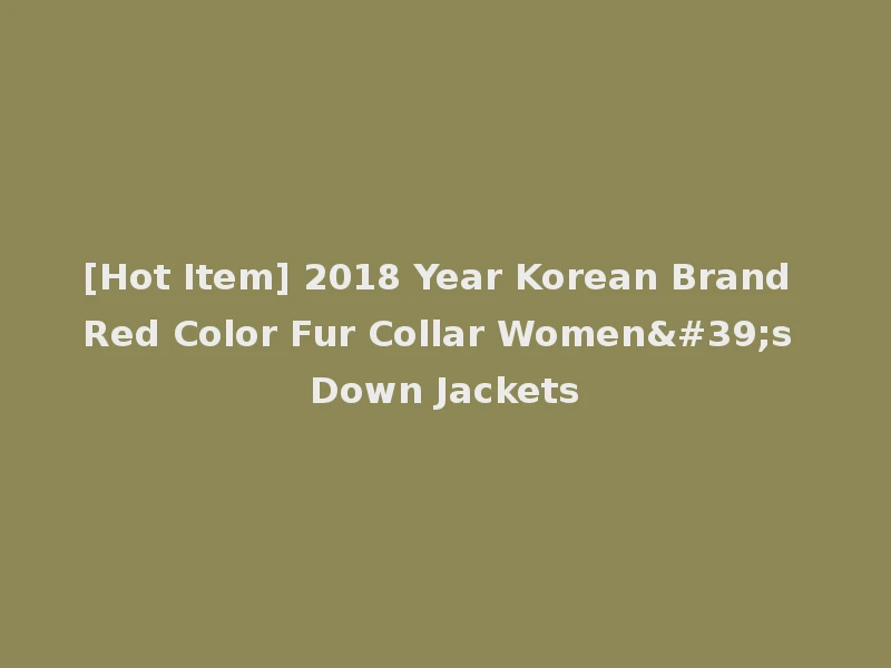 [Hot Item] 2018 Year Korean Brand Red Color Fur Collar Women's Down Jackets
