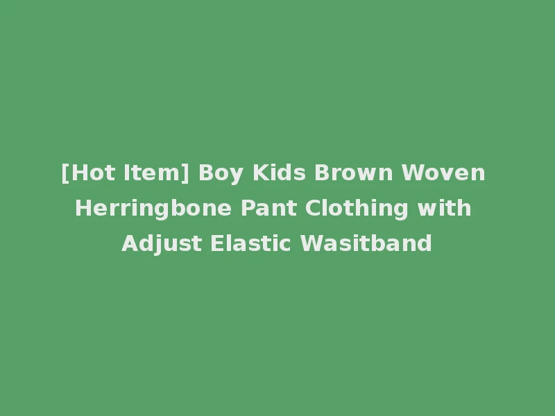 [Hot Item] Boy Kids Brown Woven Herringbone Pant Clothing with Adjust Elastic Wasitband