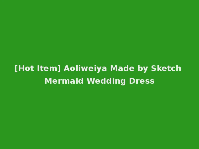 [Hot Item] Aoliweiya Made by Sketch Mermaid Wedding Dress
