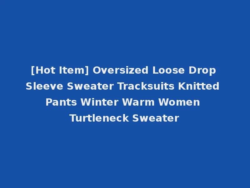 [Hot Item] Oversized Loose Drop Sleeve Sweater Tracksuits Knitted Pants Winter Warm Women Turtleneck Sweater