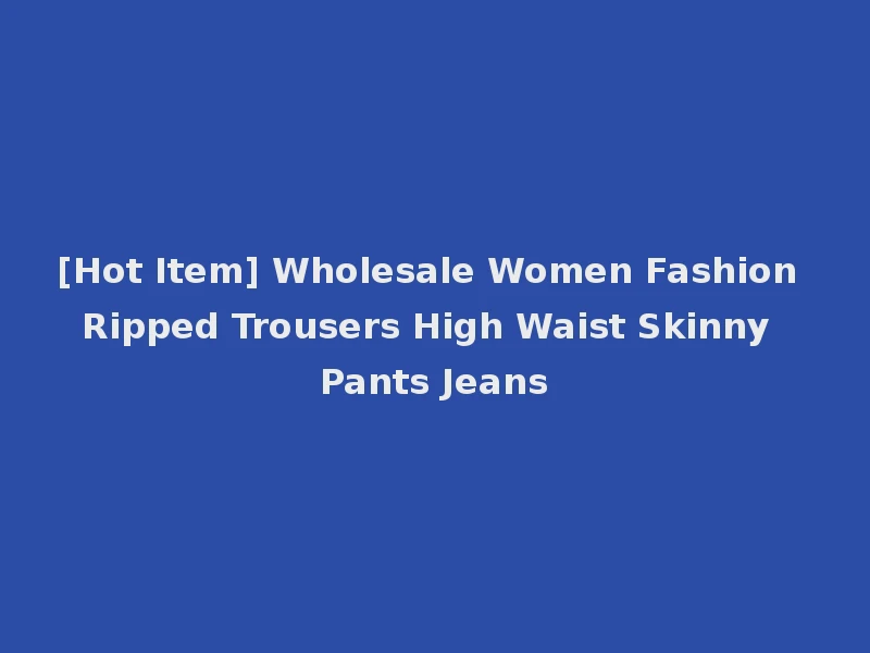[Hot Item] Wholesale Women Fashion Ripped Trousers High Waist Skinny Pants Jeans