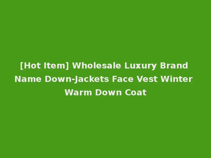 [Hot Item] Wholesale Luxury Brand Name Down-Jackets Face Vest Winter Warm Down Coat
