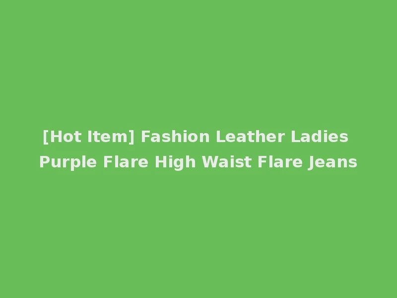 [Hot Item] Fashion Leather Ladies Purple Flare High Waist Flare Jeans
