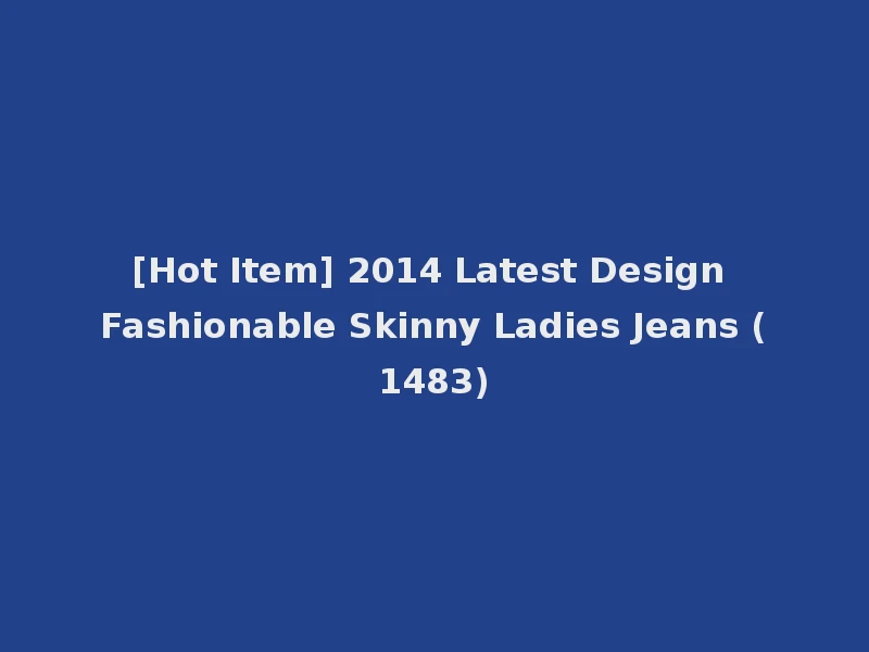 [Hot Item] 2014 Latest Design Fashionable Skinny Ladies Jeans (1483)
