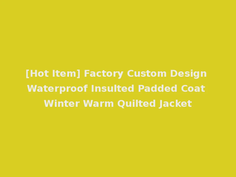 [Hot Item] Factory Custom Design Waterproof Insulted Padded Coat Winter Warm Quilted Jacket