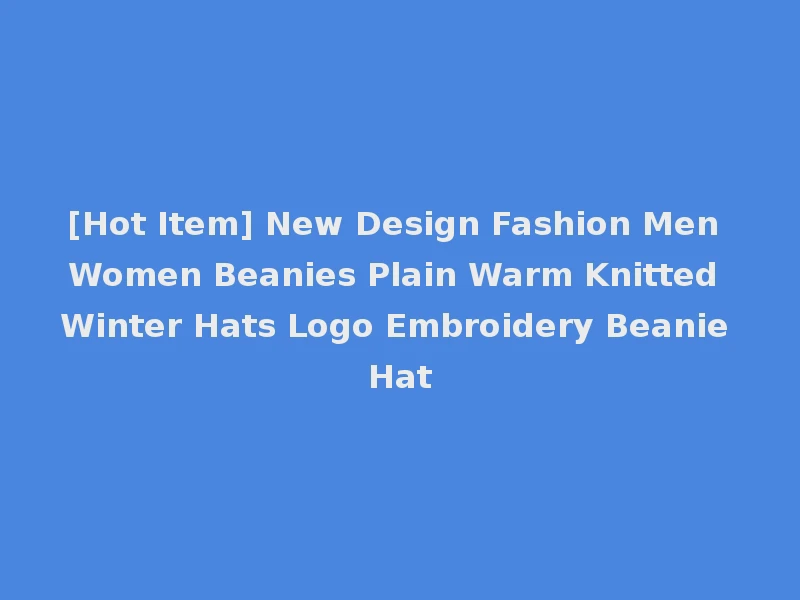 [Hot Item] New Design Fashion Men Women Beanies Plain Warm Knitted Winter Hats Logo Embroidery Beanie Hat