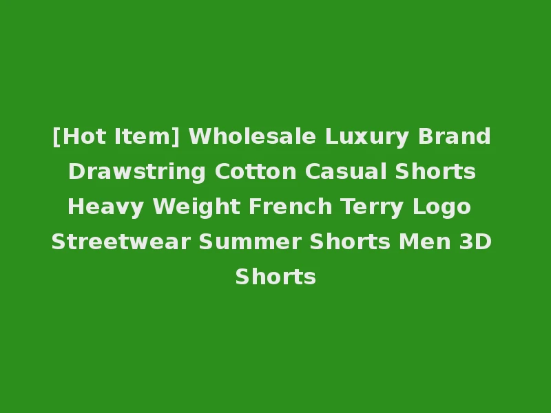 [Hot Item] Wholesale Luxury Brand Drawstring Cotton Casual Shorts Heavy Weight French Terry Logo Streetwear Summer Shorts Men 3D Shorts