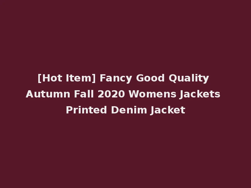 [Hot Item] Fancy Good Quality Autumn Fall 2020 Womens Jackets Printed Denim Jacket