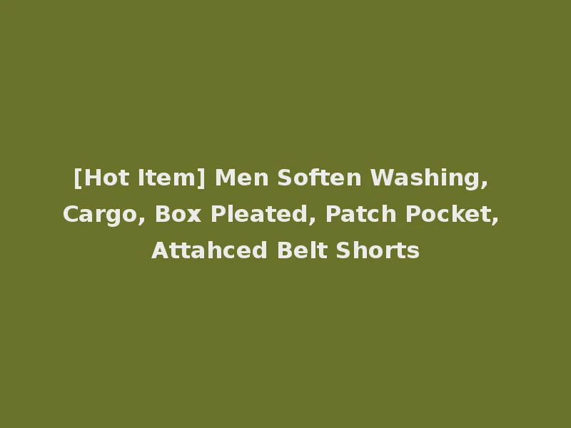 [Hot Item] Men Soften Washing, Cargo, Box Pleated, Patch Pocket, Attahced Belt Shorts