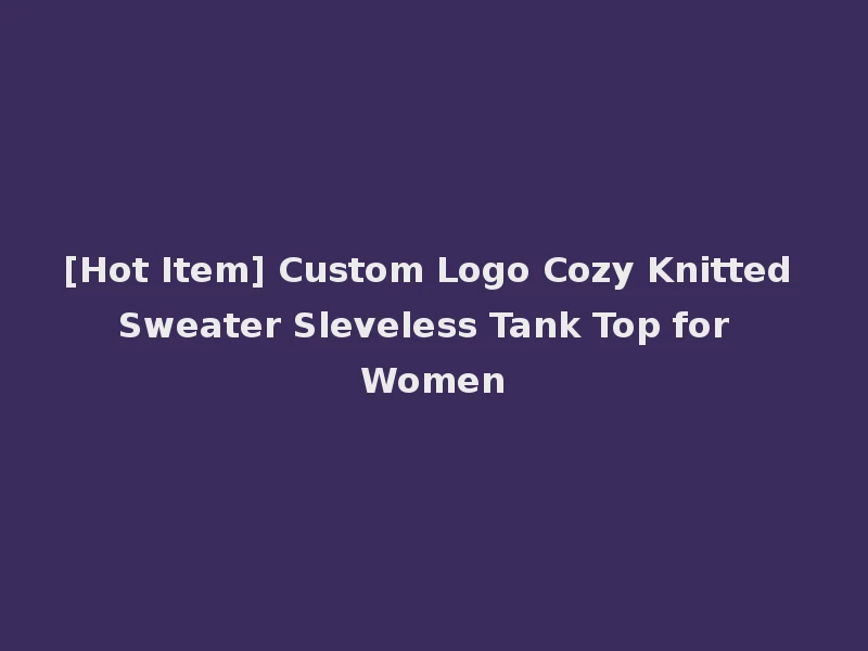 [Hot Item] Custom Logo Cozy Knitted Sweater Sleveless Tank Top for Women
