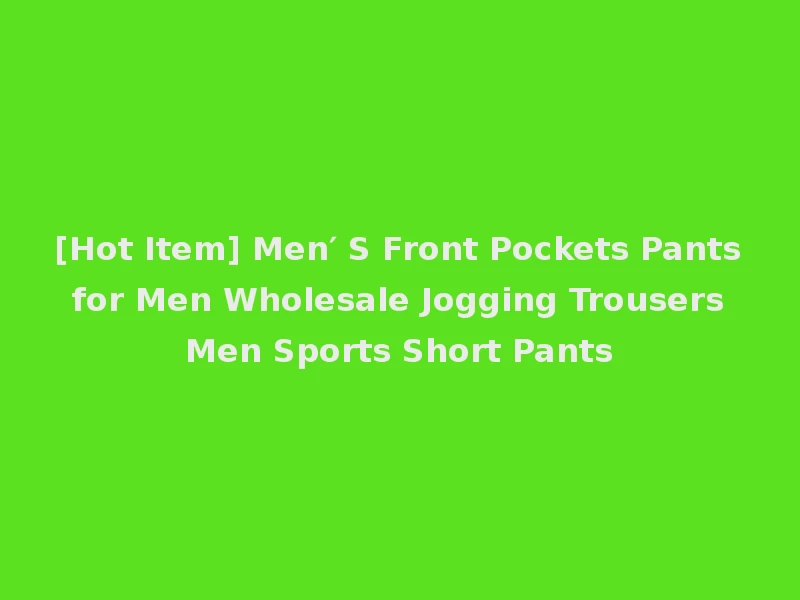 [Hot Item] Men′ S Front Pockets Pants for Men Wholesale Jogging Trousers Men Sports Short Pants
