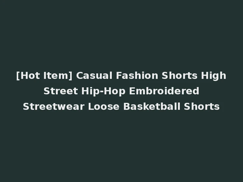 [Hot Item] Casual Fashion Shorts High Street Hip-Hop Embroidered Streetwear Loose Basketball Shorts