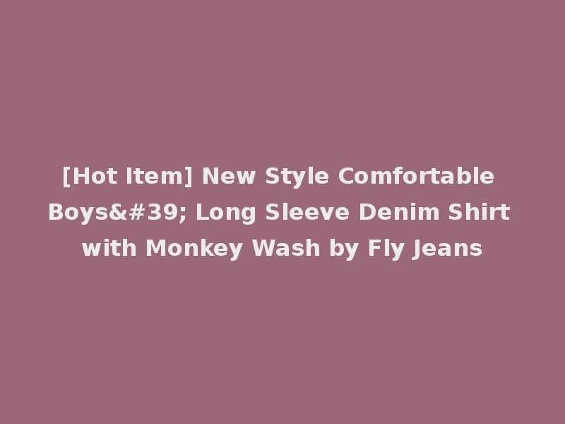 [Hot Item] New Style Comfortable Boys' Long Sleeve Denim Shirt with Monkey Wash by Fly Jeans