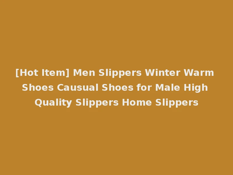 [Hot Item] Men Slippers Winter Warm Shoes Causual Shoes for Male High Quality Slippers Home Slippers