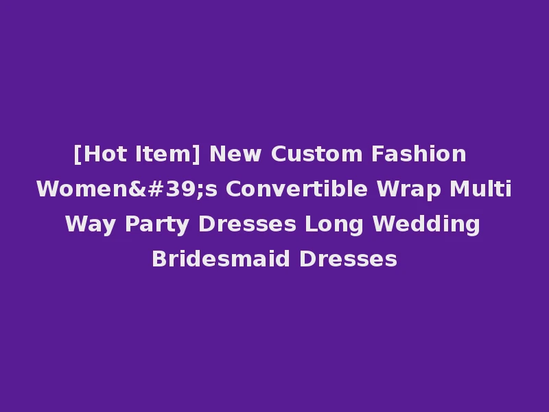 [Hot Item] New Custom Fashion Women's Convertible Wrap Multi Way Party Dresses Long Wedding Bridesmaid Dresses