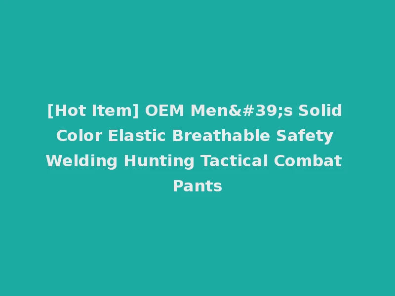 [Hot Item] OEM Men's Solid Color Elastic Breathable Safety Welding Hunting Tactical Combat Pants
