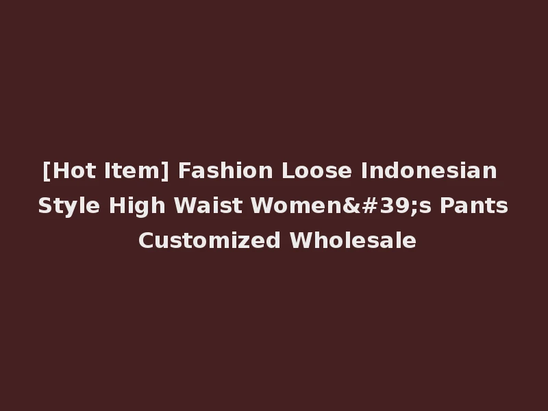 [Hot Item] Fashion Loose Indonesian Style High Waist Women's Pants Customized Wholesale