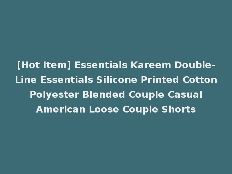 [Hot Item] Essentials Kareem Double-Line Essentials Silicone Printed Cotton Polyester Blended Couple Casual American Loose Couple Shorts