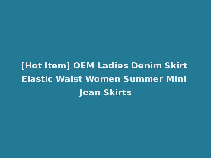 [Hot Item] OEM Ladies Denim Skirt Elastic Waist Women Summer Mini Jean Skirts