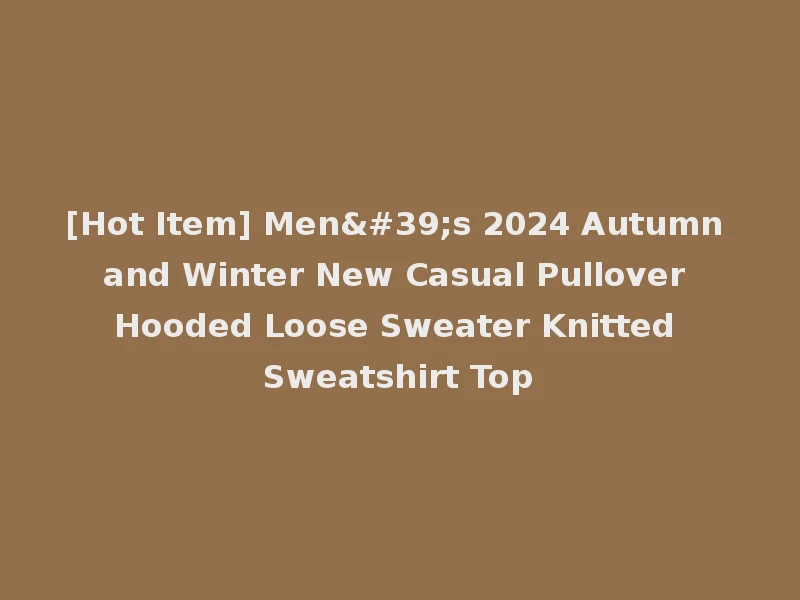 [Hot Item] Men's 2024 Autumn and Winter New Casual Pullover Hooded Loose Sweater Knitted Sweatshirt Top