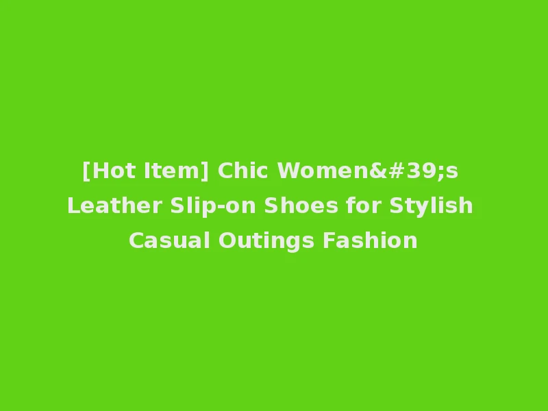 [Hot Item] Chic Women's Leather Slip-on Shoes for Stylish Casual Outings Fashion