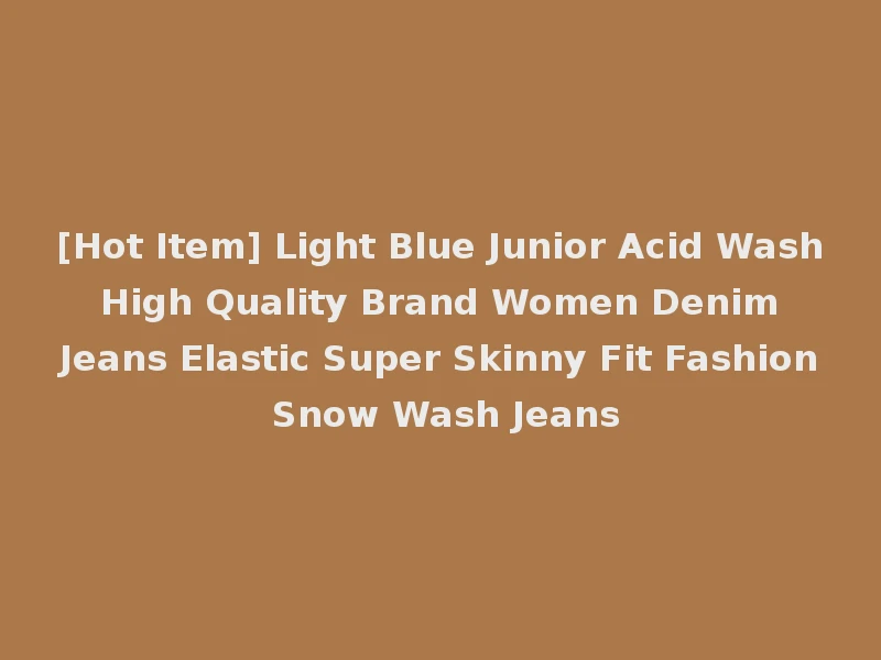 [Hot Item] Light Blue Junior Acid Wash High Quality Brand Women Denim Jeans Elastic Super Skinny Fit Fashion Snow Wash Jeans