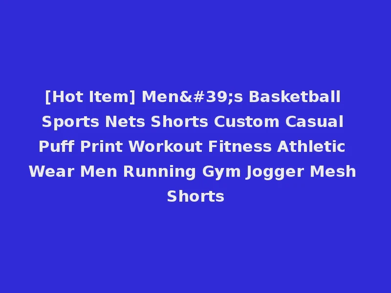 [Hot Item] Men's Basketball Sports Nets Shorts Custom Casual Puff Print Workout Fitness Athletic Wear Men Running Gym Jogger Mesh Shorts