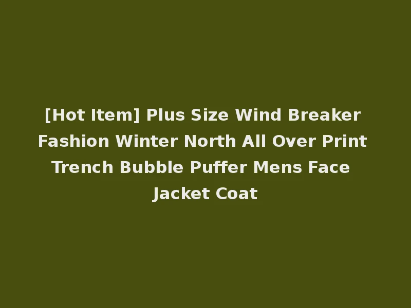 [Hot Item] Plus Size Wind Breaker Fashion Winter North All Over Print Trench Bubble Puffer Mens Face Jacket Coat