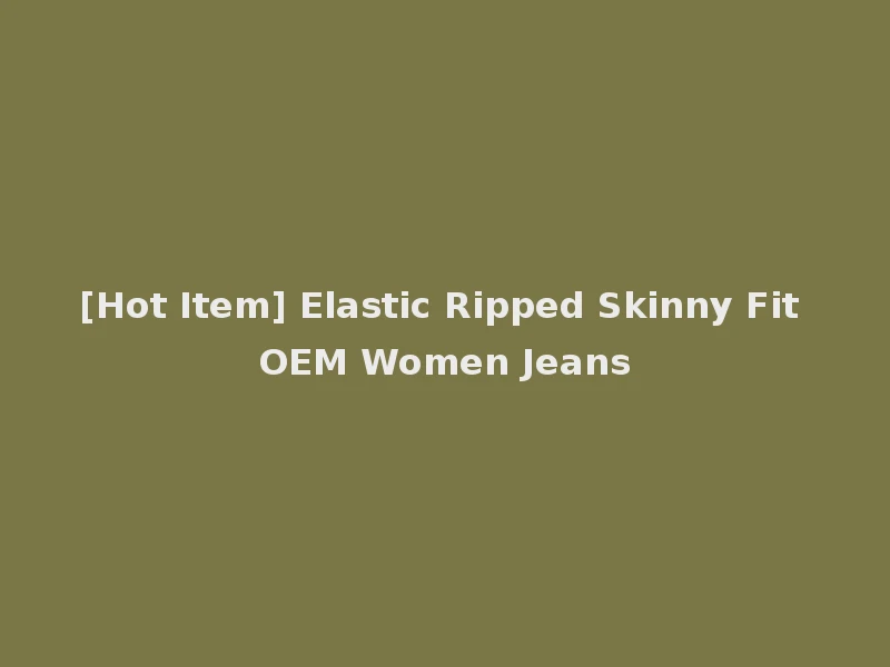 [Hot Item] Elastic Ripped Skinny Fit OEM Women Jeans