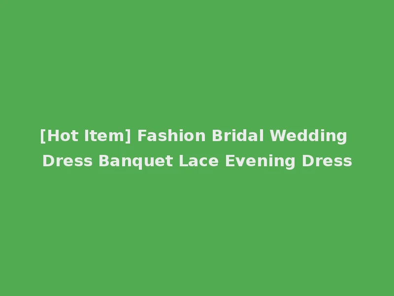 [Hot Item] Fashion Bridal Wedding Dress Banquet Lace Evening Dress