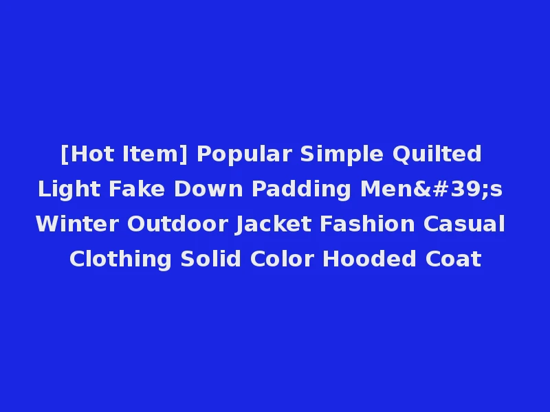 [Hot Item] Popular Simple Quilted Light Fake Down Padding Men's Winter Outdoor Jacket Fashion Casual Clothing Solid Color Hooded Coat