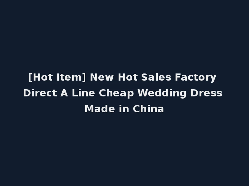 [Hot Item] New Hot Sales Factory Direct A Line Cheap Wedding Dress Made in China