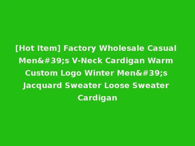 [Hot Item] Factory Wholesale Casual Men's V-Neck Cardigan Warm Custom Logo Winter Men's Jacquard Sweater Loose Sweater Cardigan