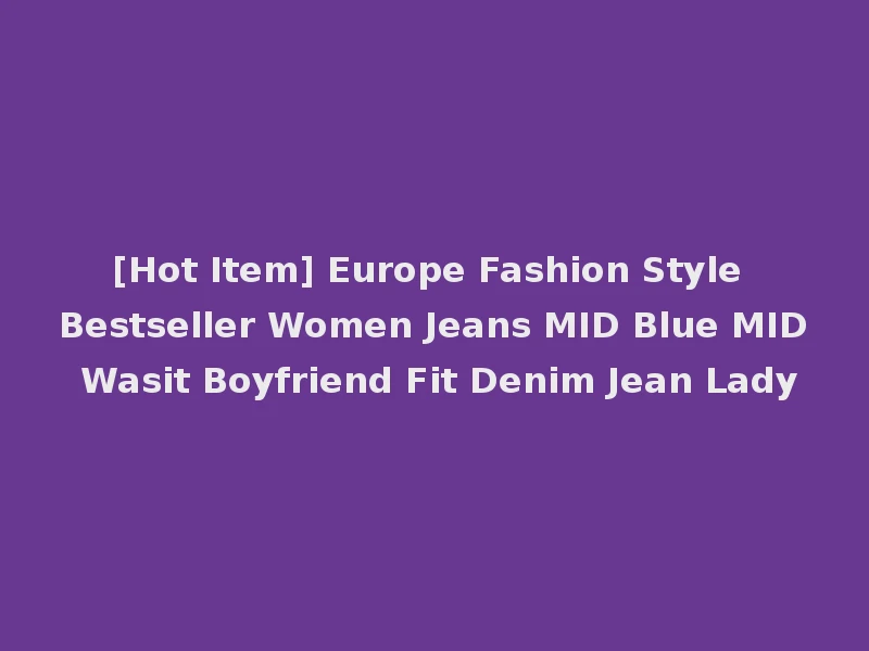 [Hot Item] Europe Fashion Style Bestseller Women Jeans MID Blue MID Wasit Boyfriend Fit Denim Jean Lady