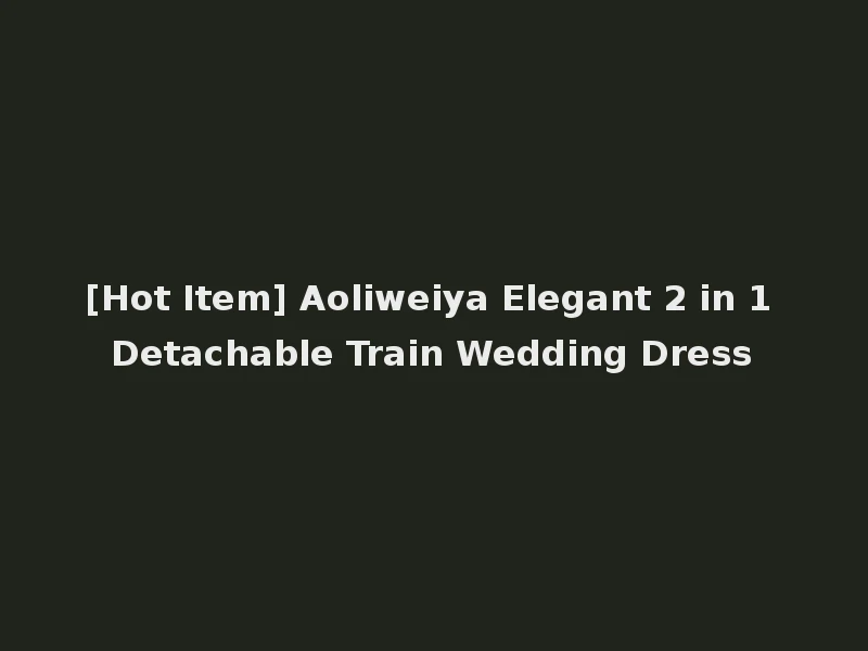 [Hot Item] Aoliweiya Elegant 2 in 1 Detachable Train Wedding Dress