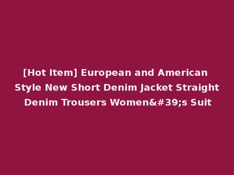 [Hot Item] European and American Style New Short Denim Jacket Straight Denim Trousers Women's Suit
