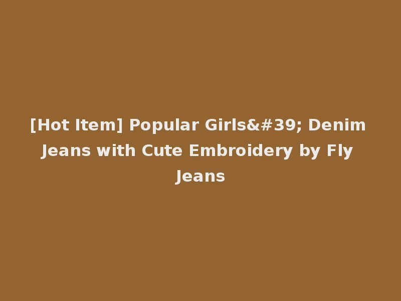 [Hot Item] Popular Girls' Denim Jeans with Cute Embroidery by Fly Jeans