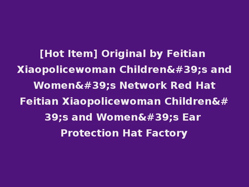 [Hot Item] Original by Feitian Xiaopolicewoman Children's and Women's Network Red Hat Feitian Xiaopolicewoman Children's and Women's Ear Protection Hat Factory