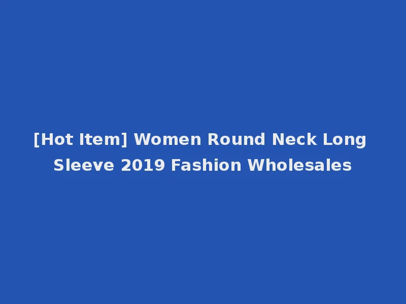 [Hot Item] Women Round Neck Long Sleeve 2019 Fashion Wholesales