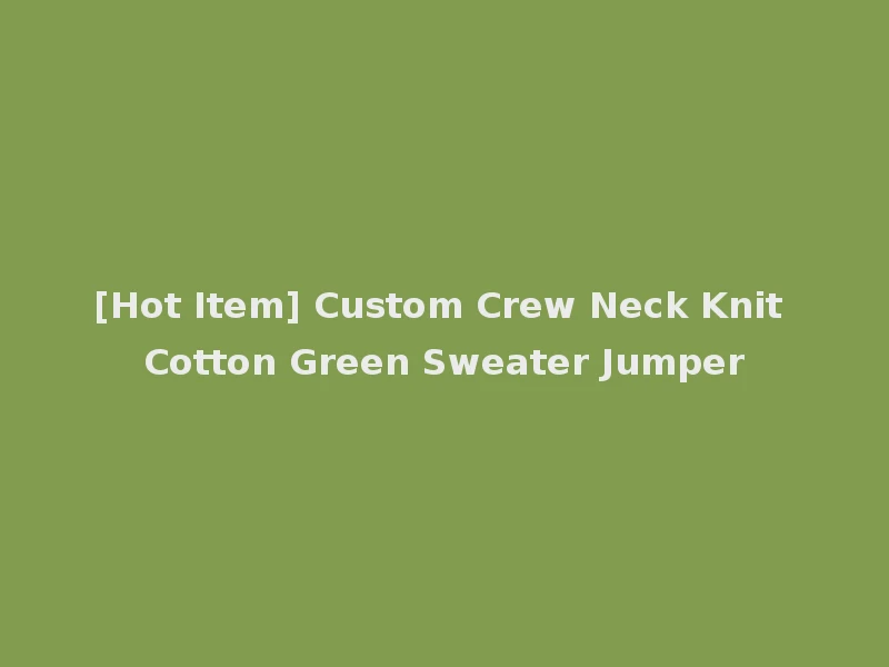 [Hot Item] Custom Crew Neck Knit Cotton Green Sweater Jumper
